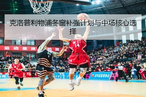 克洛普利物浦冬窗补强计划与中场核心选择